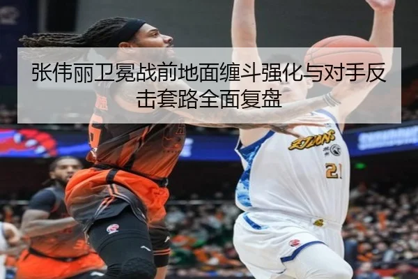 张伟丽卫冕战前地面缠斗强化与对手反击套路全面复盘